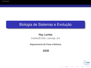 ¸˜
Introducao




                                         ¸˜
             Biologia de Sistemas e Evolucao

                        Ney Lemke
                   lemke@ibb.unesp.br

                   Departamento de F´sica e Biof´sica
                                    ı           ı


                                 2008
 