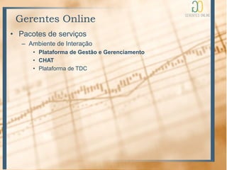 Gerentes Online
• Pacotes de serviços
   – Ambiente de Interação
      • Plataforma de Gestão e Gerenciamento
      • CHAT
      • Plataforma de TDC
 