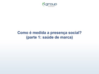 Como é medida a presença social? (parte 1: saúde de marca) 