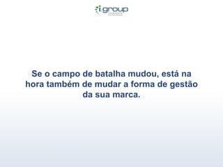 Se o campo de batalha mudou, está na hora também de mudar a forma de gestão da sua marca. 
