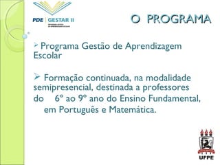  Programa Gestão de Aprendizagem
Escolar
 Formação continuada, na modalidade
semipresencial, destinada a professores
do 6º ao 9º ano do Ensino Fundamental,
em Português e Matemática.
O PROGRAMAO PROGRAMA
 