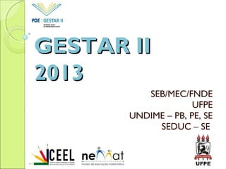 GESTAR IIGESTAR II
20132013
SEB/MEC/FNDE
UFPE
UNDIME – PB, PE, SE
SEDUC – SE
 