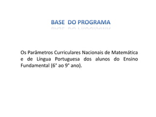 Os Parâmetros Curriculares Nacionais de Matemática
e de Língua Portuguesa dos alunos do Ensino
Fundamental (6° ao 9° ano).
 
