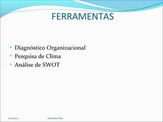 FERRAMENTAS
• Diagnóstico Organizacional
• Pesquisa de Clima
• Análise de SWOT
04/09/13 Iritanha Dias
 