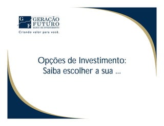 Opções de Investimento:
 Saiba escolher a sua ...
 