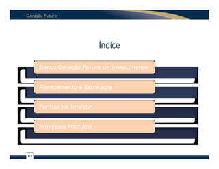 Índice

     Banco Geração Futuro de Investimento


     Planejamento e Estratégia


     Formas de Investir


     Principais Produtos




02
 