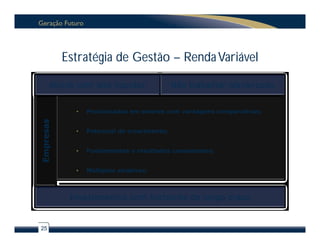 Estratégia de Gestão – Renda Variável

      Ativos com alta liquidez               Não trabalhar alavancado


             •   Posicionadas em setores com vantagens comparativas;
Empresas




             •   Potencial de crescimento;


             •   Fundamentos e resultados consistentes;


             •   Múltiplos atrativos.



            Investimentos com horizonte de longo prazo


25
 