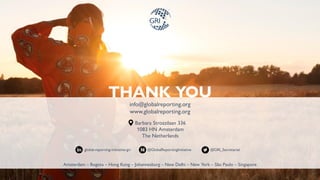 info@globalreporting.org
www.globalreporting.org
Barbara Strozzilaan 336
1083 HN Amsterdam
The Netherlands
Amsterdam – Bogota – Hong Kong – Johannesburg – New Delhi – New York – São Paulo – Singapore
THANK YOU
global-reporting-initiative-gri @GlobalReportingInitiative @GRI_Secretariat
 