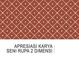 APRESIASI KARYA
SENI RUPA 2 DIMENSI
 