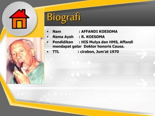 • Nam : AFFANDI KOESOMA
• Nama Ayah : R. KOESOMA
• Pendidikan : HIS Mulya dan HMS, Affandi
mendapat gelar Doktor honoris Causa.
• TTL : cirabon, Jum’at 1970
 
