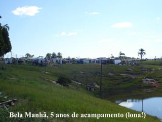 Bela Manhã, 5 anos de acampamento (lona!)
 