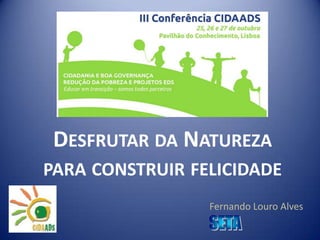 DESFRUTAR DA NATUREZA
PARA CONSTRUIR FELICIDADE
Fernando Louro Alves

 