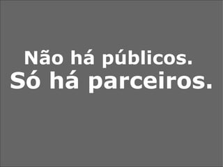 Não há públicos.  Só há parceiros. 