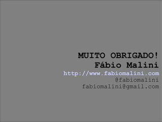 MUITO OBRIGADO! Fábio Malini http://www.fabiomalini.com @fabiomalini [email_address] 