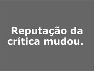 Reputação da crítica mudou.  