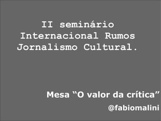 II seminário Internacional Rumos Jornalismo Cultural. Mesa “O valor da crítica” @fabiomalini 