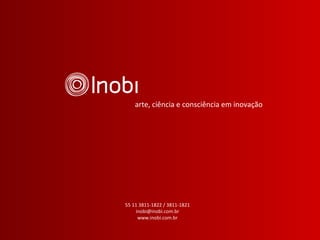 arte, ciência e consciência em  i novação 55 11 3811-1822 / 3811-1821 [email_address] www.inobi.com.br 