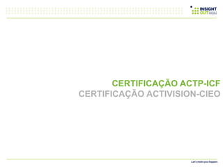 APRESENTAÇÃO
INSTITUCIONAL
CERTIFICAÇÃO ACTP-ICF
CERTIFICAÇÃO ACTIVISION-CIEO
 
