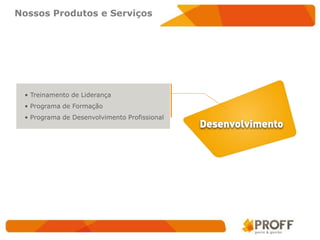 Nossos Produtos e Serviços




 • Treinamento de Liderança
 • Programa de Formação
 • Programa de Desenvolvimento Profissional
 