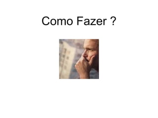 Como Fazer ?

 