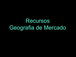 Recursos
Geografia de Mercado

 