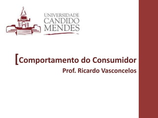 [Comportamento do Consumidor 
Prof. Ricardo Vasconcelos 
1 
 