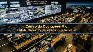 x
Centro de Operações Rio
Cidade, Redes Sociais e Sensorização Social
 