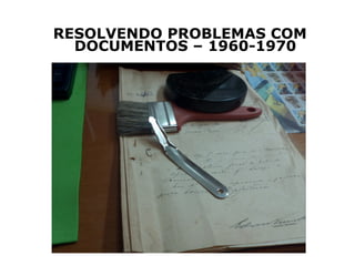 RESOLVENDO PROBLEMAS COM
DOCUMENTOS – 1960-1970
 