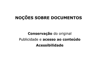 Conservação do original
Publicidade e acesso ao conteúdo
Acessibilidade
NOÇÕES SOBRE DOCUMENTOS
 