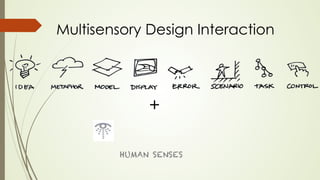 Multisensory Design Interaction 
+ 
HUMAN SENSES 
 