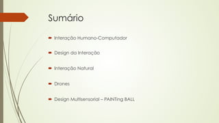 Sumário 
´ Interação Humano-Computador 
´ Design da Interação 
´ Interação Natural 
´ Drones 
´ Design Multisensorial – PAINTing BALL 
 