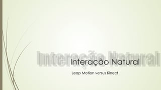 Interação Natural 
Leap Motion versus Kinect 
 