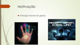 Motivação 
´ Interagir através de gestos 
 
