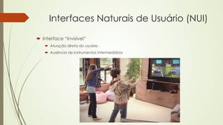 Interfaces Naturais de Usuário (NUI) 
´ Interface “invisível” 
´ Atuação direta do usuário 
´ Ausência de instrumentos intermediários 
 