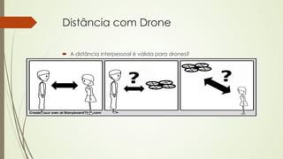 Distância com Drone 
´ A distância interpessoal é válida para drones? 
 