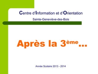Centre d’Information et d’Orientation
Sainte-Geneviève-des-Bois

Après la 3
Année Scolaire 2013 - 2014

ème

…

 