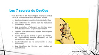 Les 7 secrets du DevOps 
• Chris Rowett de CA Technologies, expliquait début 
2014, ce qu’il croit être les 7 secrets du D...