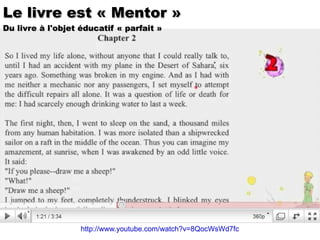 http://www.youtube.com/watch?v=8QocWsWd7fc Le livre est « Mentor » Du livre à l'objet éducatif « parfait » 