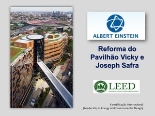 Reforma do
     Pavilhão Vicky e
      Joseph Safra




                      A certificação internacional
(Leadership in Energy and Environmental Design)
 
