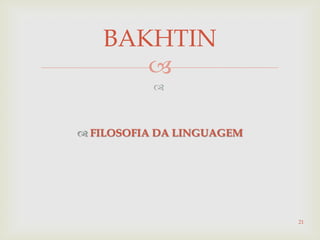 

 FILOSOFIA DA LINGUAGEM
21
BAKHTIN
 