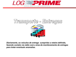 Transporte - Entregas Diariamente, os veículos de entrega  cumprirão o roteiro definido, fazendo contato via rádio com a área de monitoramento de entregas para tratar eventuais anomalias. 