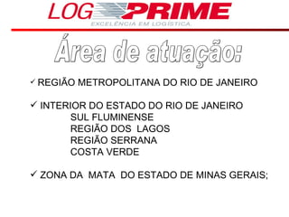 Área de atuação: REGIÃO METROPOLITANA DO RIO DE JANEIRO INTERIOR DO ESTADO DO RIO DE JANEIRO SUL FLUMINENSE REGIÃO DOS  LAGOS REGIÃO SERRANA COSTA VERDE ZONA DA  MATA  DO ESTADO DE MINAS GERAIS;  