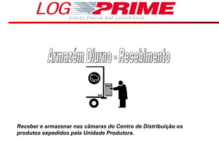Armazém Diurno - Recebimento Receber e armazenar nas câmaras do Centro de Distribuição os produtos expedidos pela Unidade Produtora. 