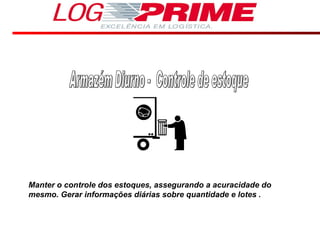 Armazém Diurno -  Controle de estoque Manter o controle dos estoques, assegurando a acuracidade do mesmo. Gerar informações diárias sobre quantidade e lotes .  