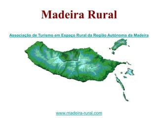 Madeira Rural
Associação de Turismo em Espaço Rural da Região Autónoma da Madeira




                      www.madeira-rural.com
 