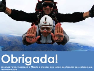 Presenter name, title | e-mail address
Obrigada!Levamos Força, Esperança e Alegria a crianças que sofrem de doenças que colocam em
risco a sua vida
 