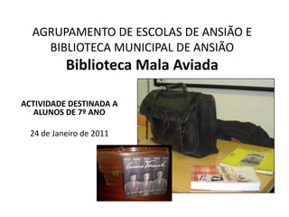 AGRUPAMENTO DE ESCOLAS DE ANSIÃO E BIBLIOTECA MUNICIPAL DE ANSIÃOBiblioteca Mala Aviada ACTIVIDADE DESTINADA A ALUNOS DE 7º ANO 24 de Janeiro de 2011 
