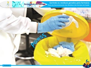 Farm Waine Souza
Normalização em Farmácia
Gerindo os resíduos gerados pela farmácia
Plano de Gerenciamento dos Resíduos dos Serviços de Saúde
 