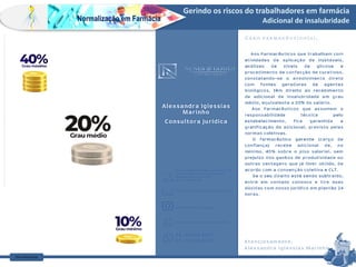 Farm Waine Souza
Normalização em Farmácia
Gerindo os riscos do trabalhadores em farmácia
Adicional de insalubridade
Normalização em Farmácia
https://www.metalpiracicaba.com.br/2022/05/26/adicional-de-insalubridade-uma-indenizacao-legal-e-irrisoria-em-troca-da-saude-do-trabalhador//
 