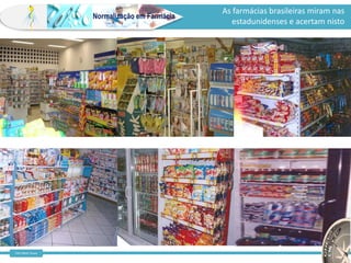 Farm Waine Souza
Normalização em Farmácia
As farmácias brasileiras miram nas
estadunidenses e acertam nisto
 